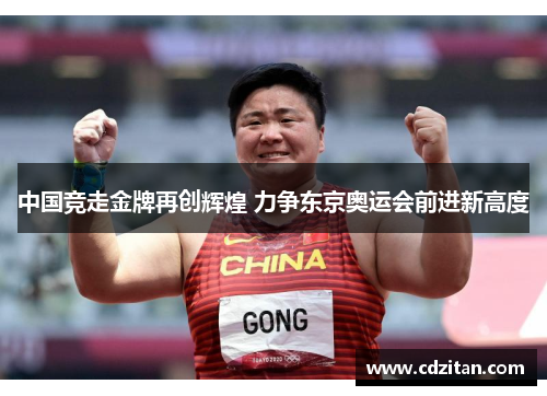 中国竞走金牌再创辉煌 力争东京奥运会前进新高度