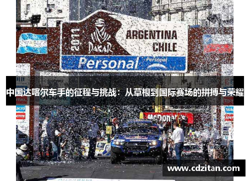 中国达喀尔车手的征程与挑战：从草根到国际赛场的拼搏与荣耀