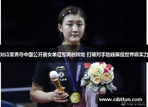 刘诗雯勇夺中国公开赛女单冠军再创辉煌 打破对手防线展现世界级实力