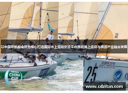 以中国杯帆船会所为核心打造国际水上运动交流平台推动海上运动与旅游产业融合发展
