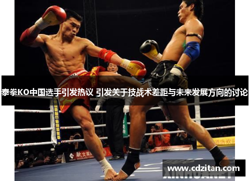 泰拳KO中国选手引发热议 引发关于技战术差距与未来发展方向的讨论