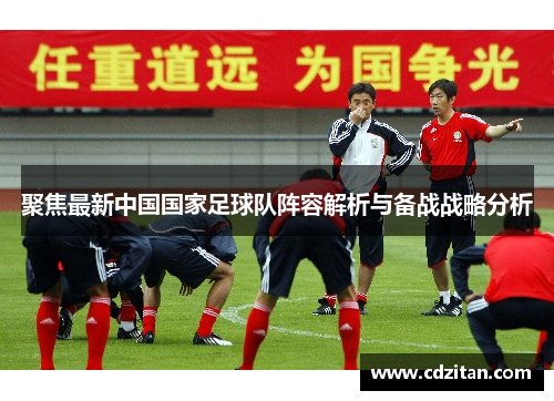 聚焦最新中国国家足球队阵容解析与备战战略分析