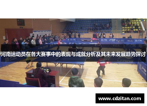 河南运动员在各大赛事中的表现与成就分析及其未来发展趋势探讨