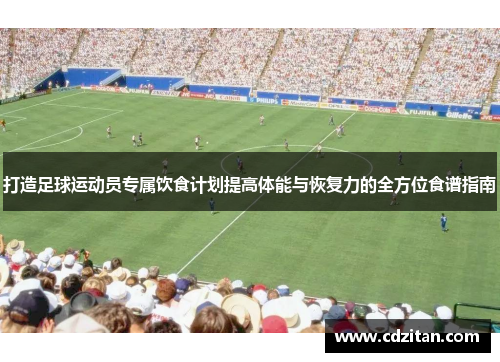 打造足球运动员专属饮食计划提高体能与恢复力的全方位食谱指南