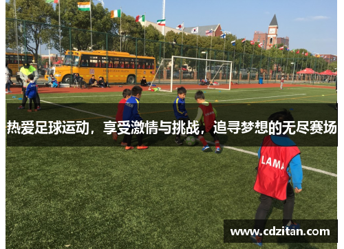 热爱足球运动，享受激情与挑战，追寻梦想的无尽赛场