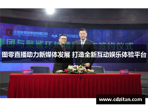 图零直播助力新媒体发展 打造全新互动娱乐体验平台