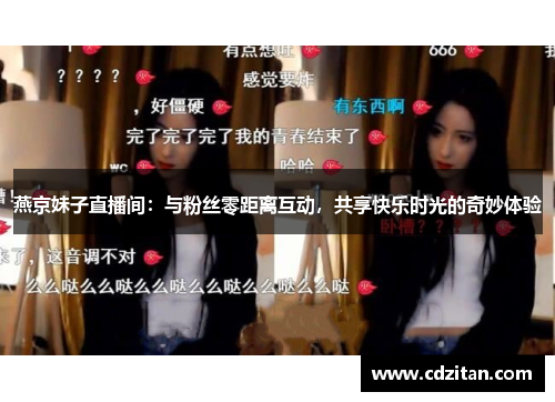 燕京妹子直播间：与粉丝零距离互动，共享快乐时光的奇妙体验