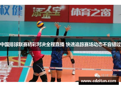 中国排球联赛精彩对决全程直播 快速追踪赛场动态不容错过